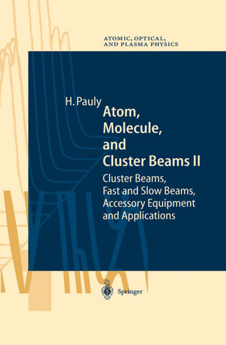 Atom, Molecule, and Cluster Beams II: Cluster Beams, Fast and Slow Beams, Accessory Equipment and Applications (Springer Series on Atomic, Optical, and Plasma Physics #32) book cover by Hans Pauly