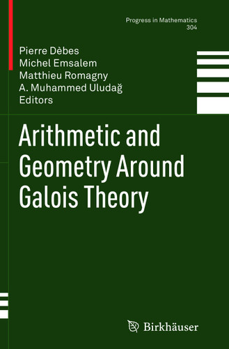 Arithmetic and Geometry Around Galois Theory (Progress in Mathematics #304) book cover by 