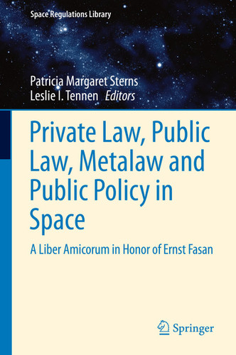 Private Law, Public Law, Metalaw and Public Policy in Space: A Liber Amicorum in Honor of Ernst Fasan (Space Regulations Library #8) book cover by 