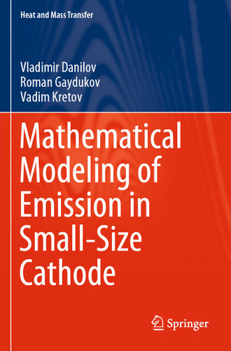 Mathematical Modeling of Emission in Small-Size Cathode (Heat and Mass Transfer) book cover by Vladimir Danilov, Roman Gaydukov, Vadim Kretov
