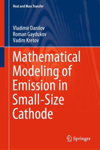 Mathematical Modeling of Emission in Small-Size Cathode (Heat and Mass Transfer) book cover by Vladimir Danilov, Roman Gaydukov, Vadim Kretov