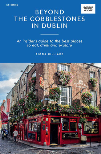 Beyond the Cobblestones in Dublin: An Insider’s Guide to the Best Places to Eat, Drink and Explore (Curious Travel Guides) book cover by Fiona Hilliard