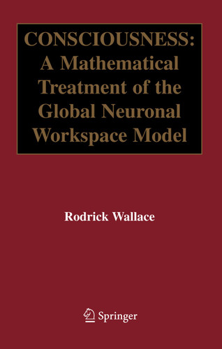 Consciousness: A Mathematical Treatment of the Global Neuronal Workspace Model book cover by Rodrick Wallace