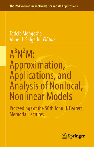 A³N²M: Approximation, Applications, and Analysis of Nonlocal, Nonlinear Models: Proceedings of the 50th John H. Barrett Memorial Lectures (The IMA Volumes in Mathematics and its Applications #165) book cover by 