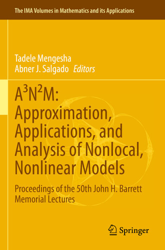 A³N²M: Approximation, Applications, and Analysis of Nonlocal, Nonlinear Models: Proceedings of the 50th John H. Barrett Memorial Lectures (The IMA Volumes in Mathematics and its Applications #165) book cover by 