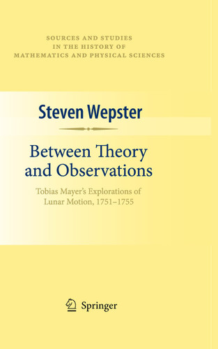 Between Theory and Observations: Tobias Mayer's Explorations of Lunar Motion, 1751-1755 (Sources and Studies in the History of Mathematics and Physical Sciences) book cover by Steven Wepster