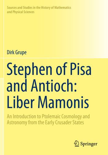 Stephen of Pisa and Antioch: Liber Mamonis: An Introduction to Ptolemaic Cosmology and Astronomy from the Early Crusader States (Sources and Studies in the History of Mathematics and Physical Sciences) book cover by Dirk Grupe