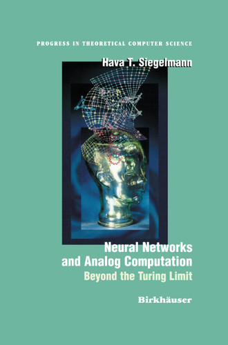 Neural Networks and Analog Computation: Beyond the Turing Limit (Progress in Theoretical Computer Science) book cover by Hava T. Siegelmann