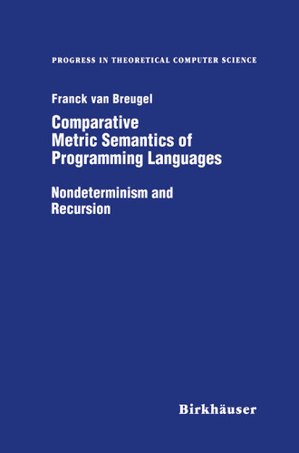 Comparative Metric Semantics of Programming Languages: Nondeterminism and Recursion (Progress in Theoretical Computer Science) book cover by Franck van Breughel