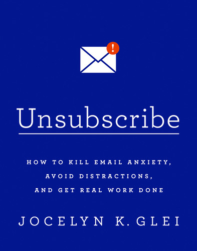Unsubscribe: How to Kill Email Anxiety, Avoid Distractions, and Get Real Work Done book cover by Jocelyn K Glei
