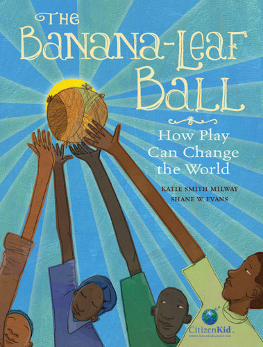 The Banana-Leaf Ball: How Play Can Change the World (CitizenKid) book cover by Katie Smith Milway
