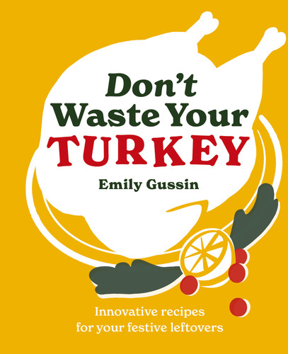 Don't Waste Your Turkey: Innovative recipes for your festive leftovers (Don't Waste Your) book cover by Emily Gussin