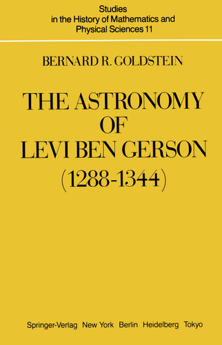 The Astronomy of Levi ben Gerson (1288–1344): A Critical Edition of Chapters 1–20 with Translation and Commentary (Studies in the History of Mathematics and Physical Sciences #11) book cover by Bernard R. Goldstein