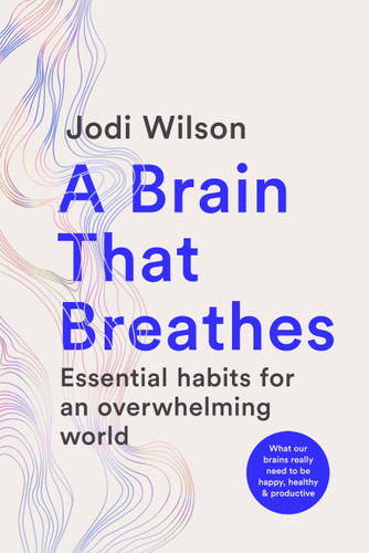 A Brain That Breathes: Essential Habits for an Overwhelming World | What our brains really need to be happy, healthy and productive book cover by Jodi Wilson