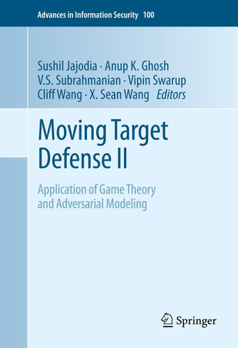 Moving Target Defense II: Application of Game Theory and Adversarial Modeling (Advances in Information Security #100) book cover by 