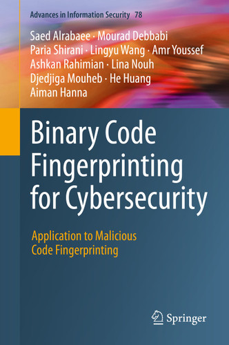 Binary Code Fingerprinting for Cybersecurity: Application to Malicious Code Fingerprinting (Advances in Information Security #78) book cover by Saed Alrabaee, Mourad Debbabi, Paria Shirani, Lingyu Wang, Amr Youssef, Ashkan Rahimian, Lina Nouh, Djedjiga Mouheb, He Huang, Aiman Hanna