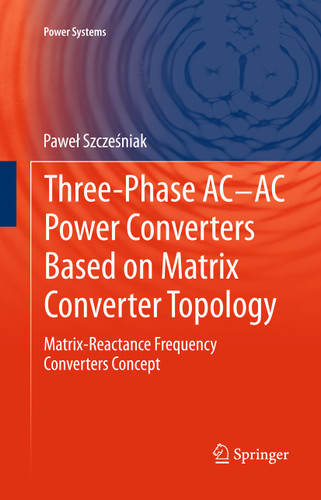 Three-phase AC-AC Power Converters Based on Matrix Converter Topology: Matrix-reactance frequency converters concept (Power Systems) book cover by Paweł Szcześniak