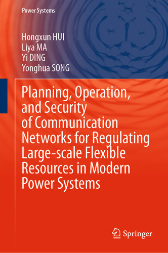Planning, Operation, and Security of Communication Networks for Regulating Large-scale Flexible Resources in Modern Power Systems (Power Systems) book cover by Hongxun Hui, Liya MA, Yi Ding, Yonghua Song