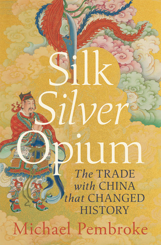 Silk Silver Opium: The Trade with China that Changed History book cover by Michael Pembroke