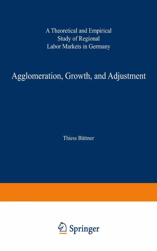 Agglomeration, Growth, and Adjustment: A Theoretical and Empirical Study of Regional Labor Markets in Germany (ZEW Economic Studies #2) book cover by Thiess Büttner