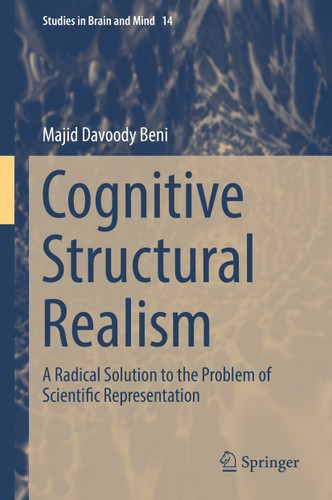 Cognitive Structural Realism: A Radical Solution to the Problem of Scientific Representation (Studies in Brain and Mind #14) book cover by Majid Davoody Beni