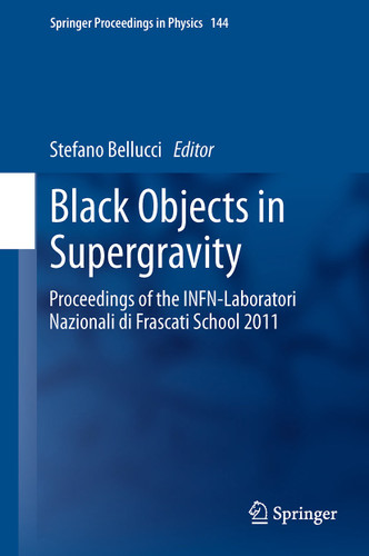Black Objects in Supergravity: Proceedings of the INFN-Laboratori Nazionali di Frascati School 2011 (Springer Proceedings in Physics #144) book cover by 