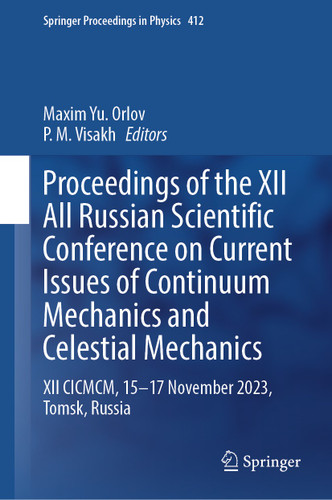 Proceedings of the XII All Russian Scientific Conference on Current Issues of Continuum Mechanics and Celestial Mechanics: XII CICMCM, 15-17 November 2023, Tomsk, Russia (Springer Proceedings in Physics #412) book cover by 