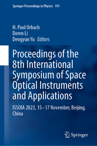 Proceedings of the 8th International Symposium of Space Optical Instruments and Applications: ISSOIA 2023, 15–17 November, Beijing, China (Springer Proceedings in Physics #286) book cover by 