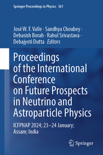 Proceedings of the International Conference on Future Prospects in Neutrino and Astroparticle Physics: ICFPNAP 2024; 23–24 January; Assam; India (Springer Proceedings in Physics #361) book cover by 