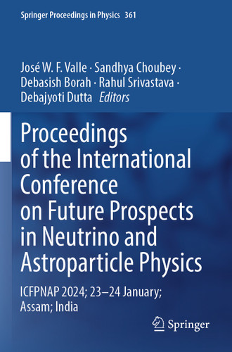 Proceedings of the International Conference on Future Prospects in Neutrino and Astroparticle Physics: ICFPNAP 2024; 23–24 January; Assam; India (Springer Proceedings in Physics #361) book cover by 