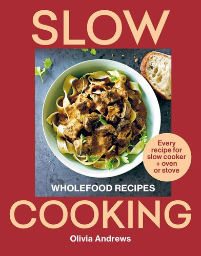 Slow Cooking: Wholefood recipes: Every recipe for slow cooker and oven or stove book cover by Olivia Andrews