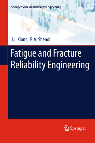Fatigue and Fracture Reliability Engineering (Springer Series in Reliability Engineering) book cover by J.J. Xiong, R.A. Shenoi