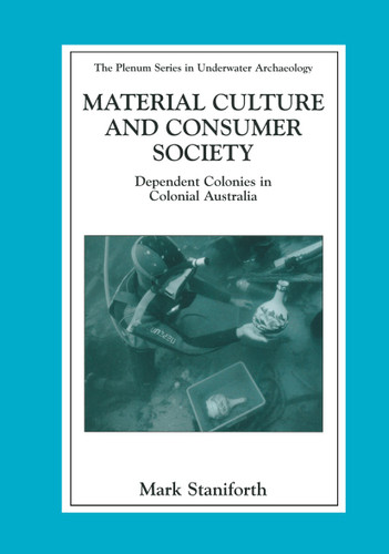 Material Culture and Consumer Society: Dependent Colonies in Colonial Australia (The Springer Series in Underwater Archaeology) book cover by Mark Staniforth
