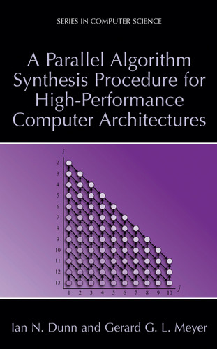 A Parallel Algorithm Synthesis Procedure for High-Performance Computer Architectures (Series in Computer Science) book cover by Ian N. Dunn, Gerard G.L. Meyer