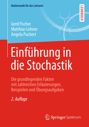 Einführung in die Stochastik: Die grundlegenden Fakten mit zahlreichen Erläuterungen, Beispielen und Übungsaufgaben (Mathematik für das Lehramt) book cover by Gerd Fischer, Matthias Lehner, Angela Puchert