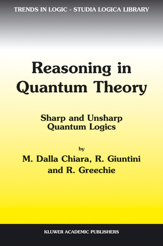 Reasoning in Quantum Theory: Sharp and Unsharp Quantum Logics (Trends in Logic #22) book cover by Maria Luisa Dalla Chiara, Roberto Giuntini, Richard Greechie