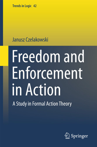 Freedom and Enforcement in Action: A Study in Formal Action Theory (Trends in Logic #42) book cover by Janusz Czelakowski