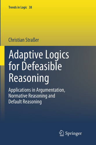 Adaptive Logics for Defeasible Reasoning: Applications in Argumentation, Normative Reasoning and Default Reasoning (Trends in Logic #38) book cover by Christian Straßer
