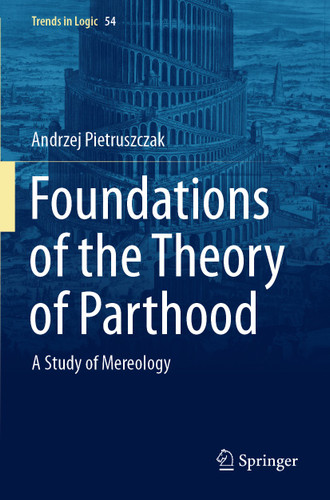 Foundations of the Theory of Parthood: A Study of Mereology (Trends in Logic #54) book cover by Andrzej Pietruszczak
