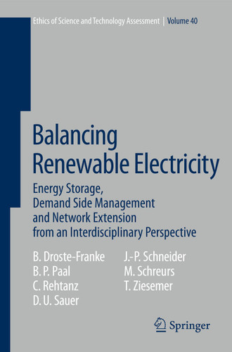 Balancing Renewable Electricity: Energy Storage, Demand Side Management, and Network Extension from an Interdisciplinary Perspective (Ethics of Science and Technology Assessment #40) book cover by Bert Droste-Franke, Boris P. Paal, Christian Rehtanz, Dirk Uwe Sauer, Jens-Peter Schneider, Miranda Schreurs, Thomas Ziesemer