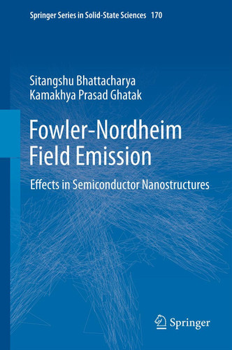 Fowler-Nordheim Field Emission: Effects in Semiconductor Nanostructures (Springer Series in Solid-State Sciences #170) book cover by Sitangshu Bhattacharya, Kamakhya Prasad Ghatak