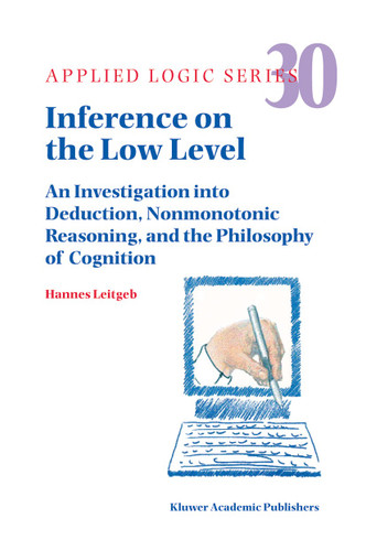 Inference on the Low Level: An Investigation into Deduction, Nonmonotonic Reasoning, and the Philosophy of Cognition (Applied Logic Series #30) book cover by Hannes Leitgeb