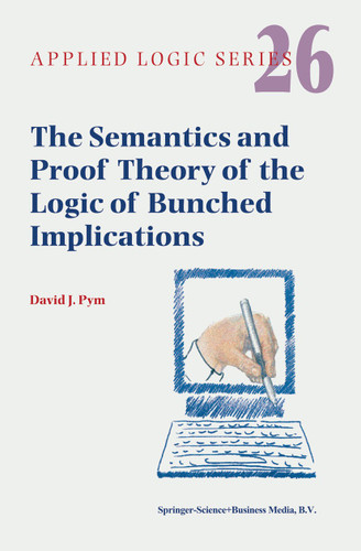 The Semantics and Proof Theory of the Logic of Bunched Implications (Applied Logic Series #26) book cover by David J. Pym