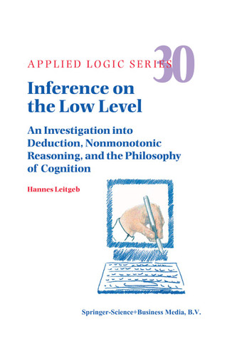 Inference on the Low Level: An Investigation into Deduction, Nonmonotonic Reasoning, and the Philosophy of Cognition (Applied Logic Series #30) book cover by Hannes Leitgeb