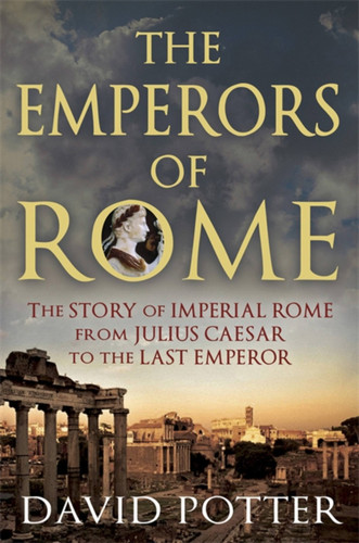 The Emperors of Rome: The Story of Imperial Rome from Julius Caesar to the Last Emperor book cover by David Potter