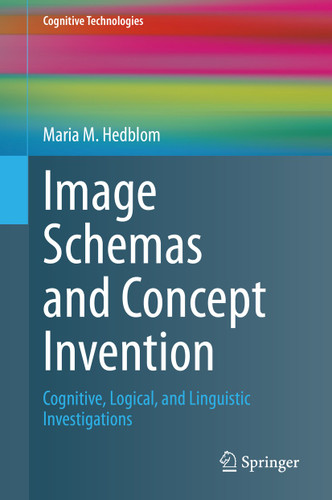 Image Schemas and Concept Invention: Cognitive, Logical, and Linguistic Investigations (Cognitive Technologies) book cover by Maria M. Hedblom