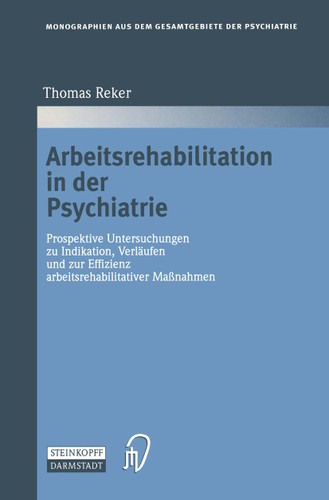 Arbeitsrehabilitation in der Psychiatrie: Prospektive Untersuchungen zu Indikationen, Verläufen und zur Effizienz arbeitsrehabilitativer Maßnahmen (Monographien aus dem Gesamtgebiete der Psychiatrie #88) book cover by Thomas Reker