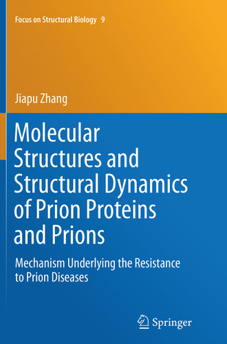 Molecular Structures and Structural Dynamics of Prion Proteins and Prions: Mechanism Underlying the Resistance to Prion Diseases (Focus on Structural Biology #9) book cover by Jiapu Zhang