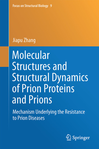 Molecular Structures and Structural Dynamics of Prion Proteins and Prions: Mechanism Underlying the Resistance to Prion Diseases (Focus on Structural Biology #9) book cover by Jiapu Zhang