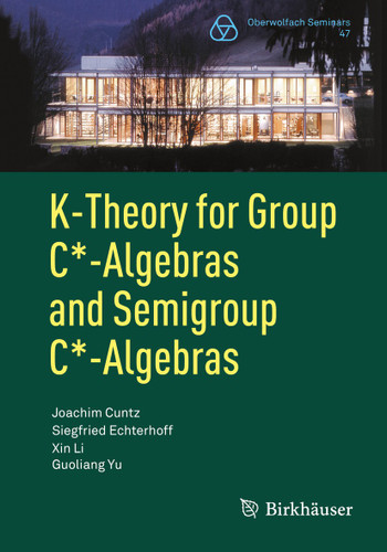 K-Theory for Group C*-Algebras and Semigroup C*-Algebras (Oberwolfach Seminars #47) book cover by Joachim Cuntz, Siegfried Echterhoff, Xin Li, Guoliang Yu